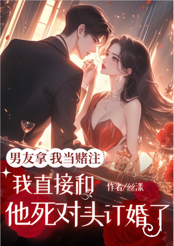 男友拿我当赌注，我直接和他死对头订婚了