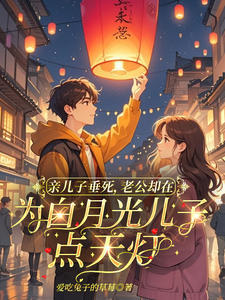亲儿子垂死，老公却在为白月光儿子点天灯