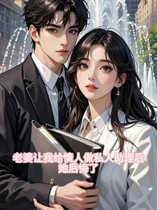 老婆让我给情夫做私人助理后，她后悔了