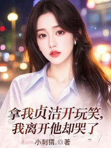 拿我贞洁开玩笑，我离开他却哭了