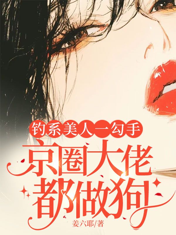 钓系美人一勾手，京圈大佬都做狗