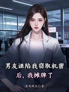 男友诬陷我窃取机密后，我摊牌了