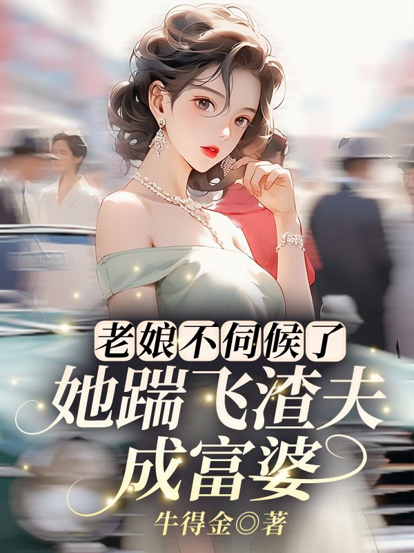 老娘不伺候了，她踹飞渣夫成富婆！