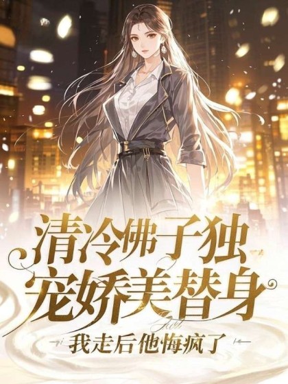 清冷佛子独宠娇美替身，我走后他悔疯了