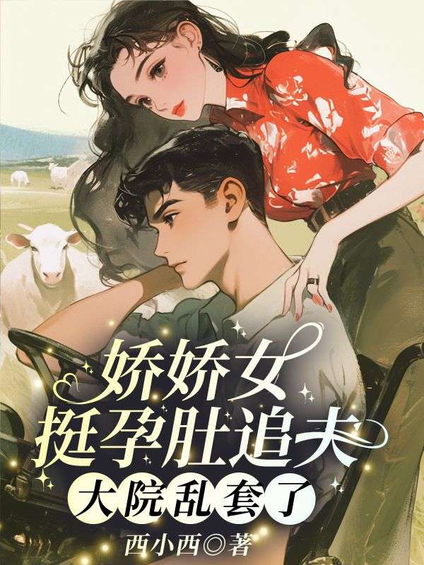 娇娇女挺孕肚追夫，大院乱套了