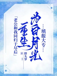 老公和我同归于尽后，重生为白月光填报大专