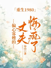 重生1980，偏心寡嫂的丈夫悔疯了