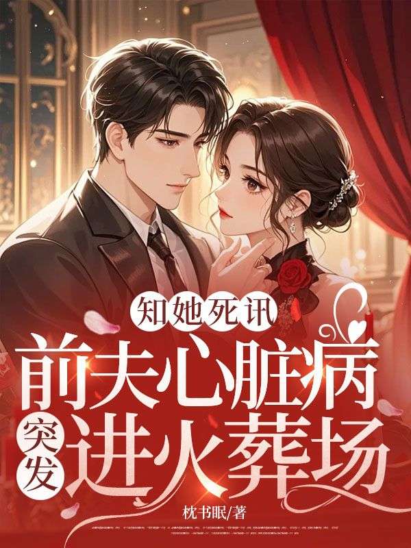 知她死讯，前夫心脏病突发进火葬场