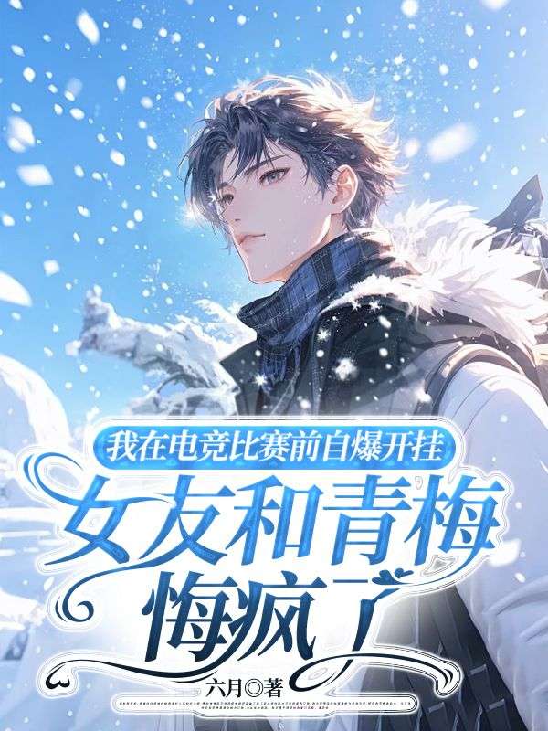 我在电竞比赛前自爆开挂，女友和青梅悔疯了