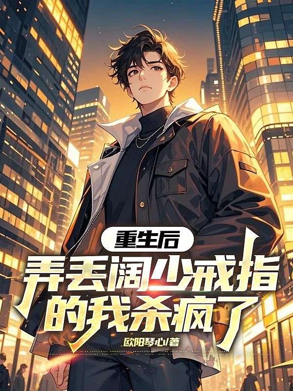 重生后，弄丢阔少戒指的我杀疯了
