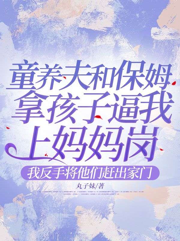 童养夫和保姆拿孩子逼我上妈妈岗，我反手将他们赶出家门