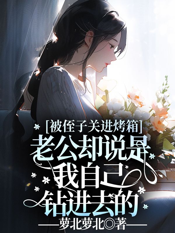 被侄子关进烤箱，老公却说是我自己钻进去的