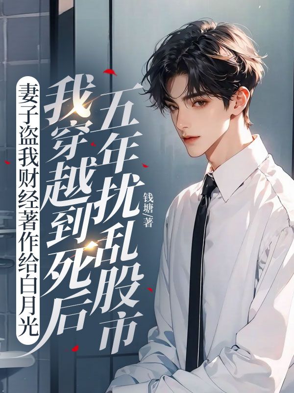 妻子盗我财经著作给白月光，我穿越到死后五年扰乱股市