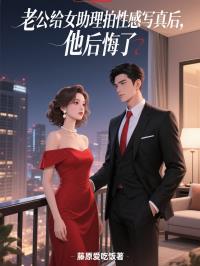 老公给女助理拍性感写真后，他后悔了