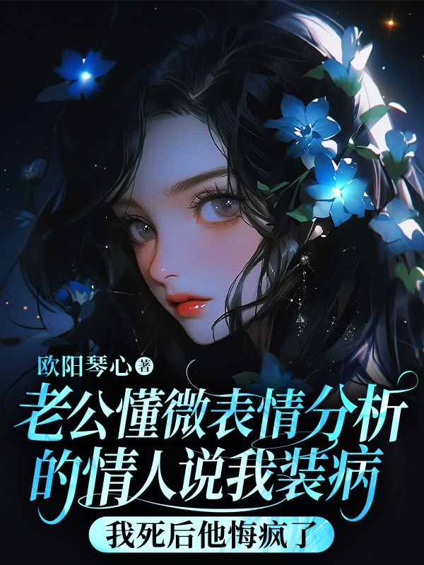 老公懂微表情分析的情人说我装病，我死后他悔疯了